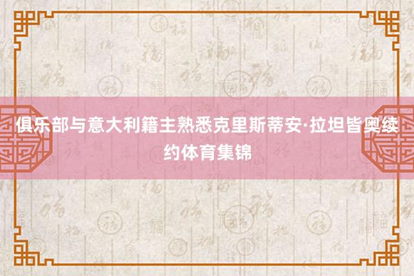 俱乐部与意大利籍主熟悉克里斯蒂安·拉坦皆奥续约体育集锦