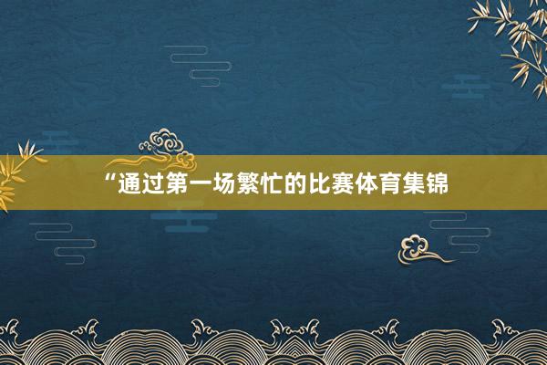“通过第一场繁忙的比赛体育集锦