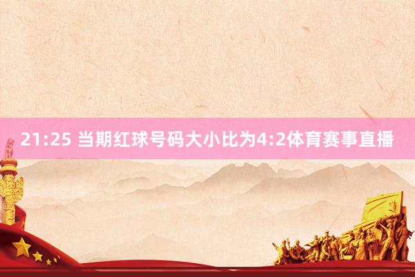 21:25 当期红球号码大小比为4:2体育赛事直播
