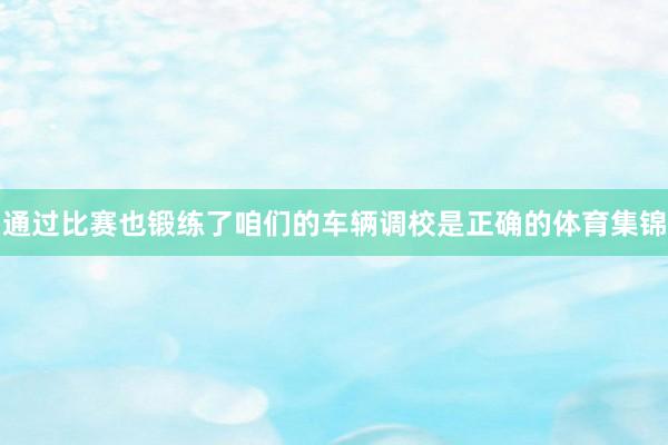 通过比赛也锻练了咱们的车辆调校是正确的体育集锦