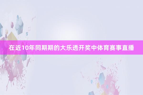 在近10年同期期的大乐透开奖中体育赛事直播