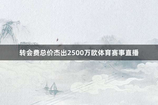 转会费总价杰出2500万欧体育赛事直播