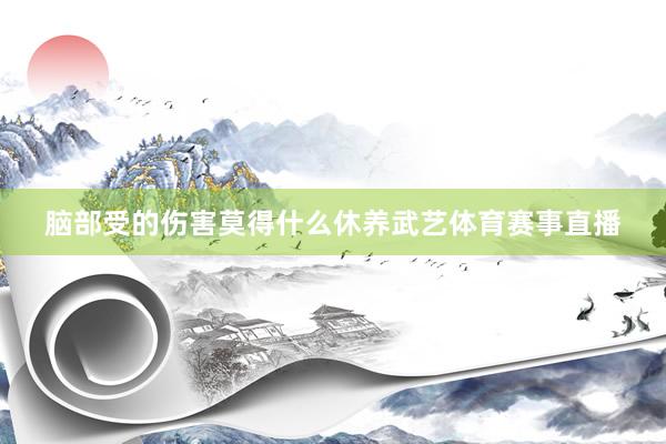 脑部受的伤害莫得什么休养武艺体育赛事直播
