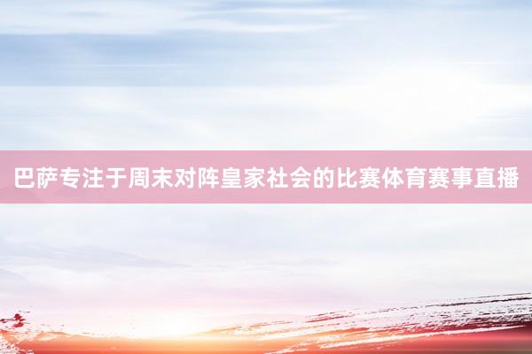巴萨专注于周末对阵皇家社会的比赛体育赛事直播