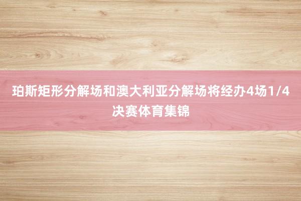 珀斯矩形分解场和澳大利亚分解场将经办4场1/4决赛体育集锦