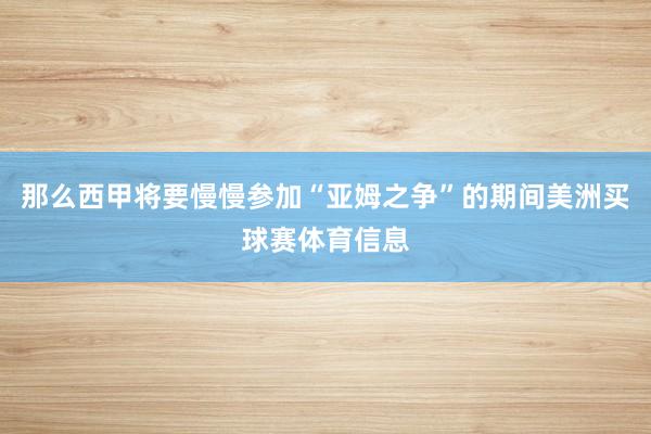那么西甲将要慢慢参加“亚姆之争”的期间美洲买球赛体育信息