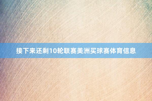 接下来还剩10轮联赛美洲买球赛体育信息