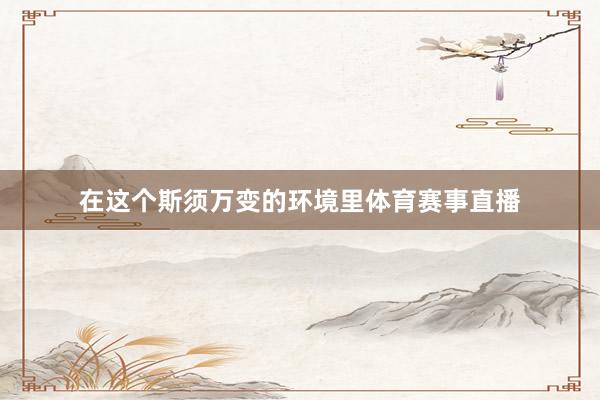 在这个斯须万变的环境里体育赛事直播