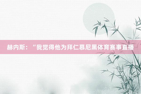 赫内斯:“我觉得他为拜仁慕尼黑体育赛事直播