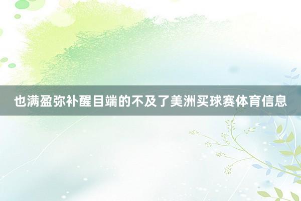 也满盈弥补醒目端的不及了美洲买球赛体育信息