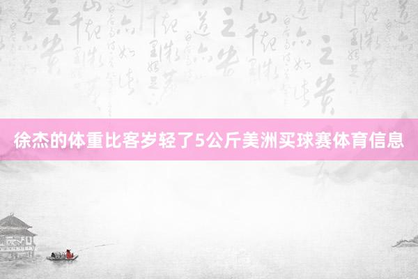 徐杰的体重比客岁轻了5公斤美洲买球赛体育信息