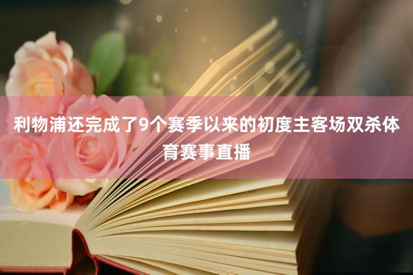 利物浦还完成了9个赛季以来的初度主客场双杀体育赛事直播