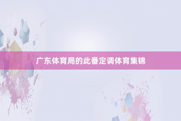 广东体育局的此番定调体育集锦