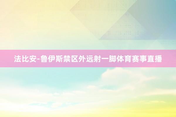 法比安-鲁伊斯禁区外远射一脚体育赛事直播