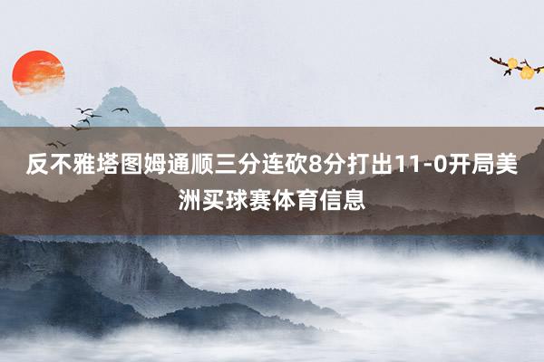 反不雅塔图姆通顺三分连砍8分打出11-0开局美洲买球赛体育信息