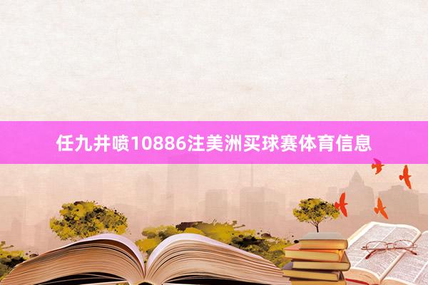 任九井喷10886注美洲买球赛体育信息