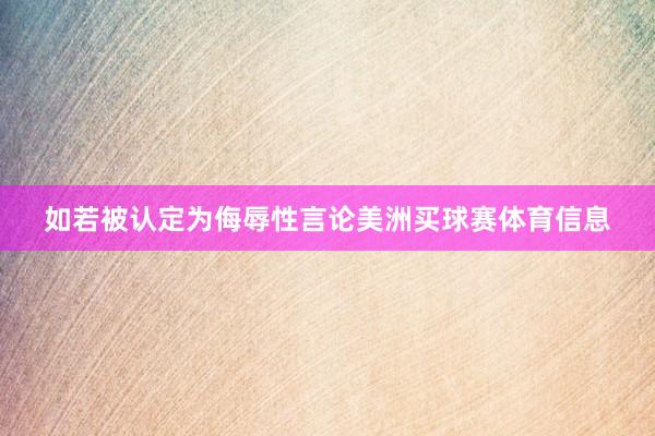 如若被认定为侮辱性言论美洲买球赛体育信息