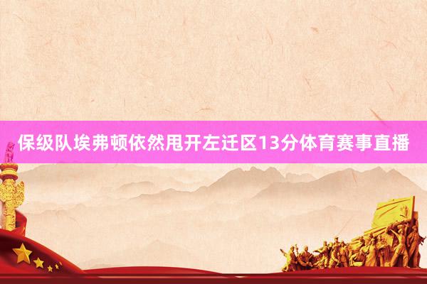 保级队埃弗顿依然甩开左迁区13分体育赛事直播