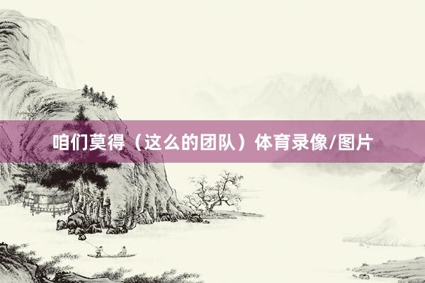 咱们莫得(这么的团队)体育录像/图片