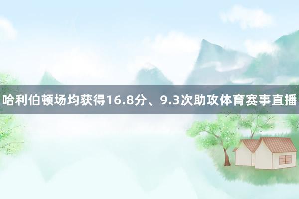 哈利伯顿场均获得16.8分、9.3次助攻体育赛事直播
