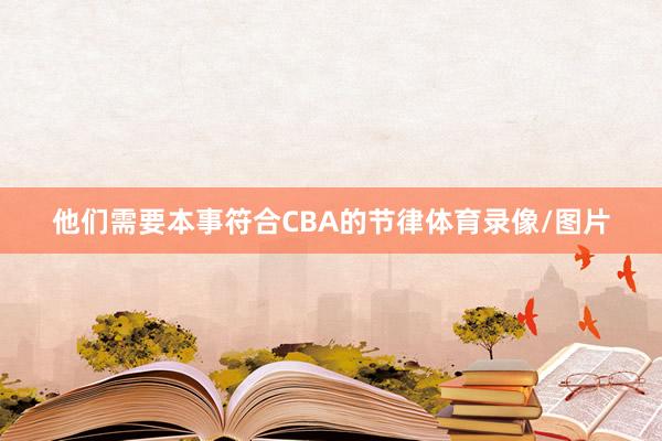 他们需要本事符合CBA的节律体育录像/图片