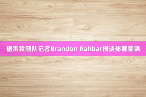 据雷霆随队记者Brandon Rahbar报谈体育集锦