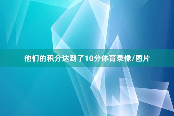他们的积分达到了10分体育录像/图片