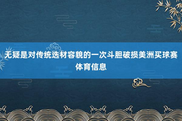 无疑是对传统选材容貌的一次斗胆破损美洲买球赛体育信息