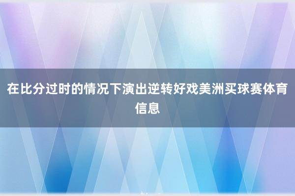 在比分过时的情况下演出逆转好戏美洲买球赛体育信息