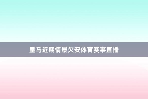 皇马近期情景欠安体育赛事直播