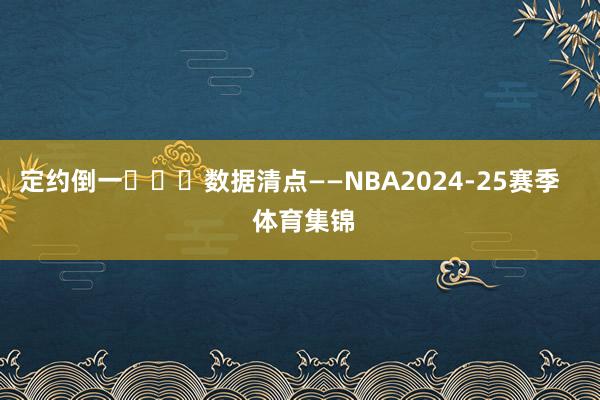 定约倒一 数据清点——NBA2024-25赛季 体育集锦
