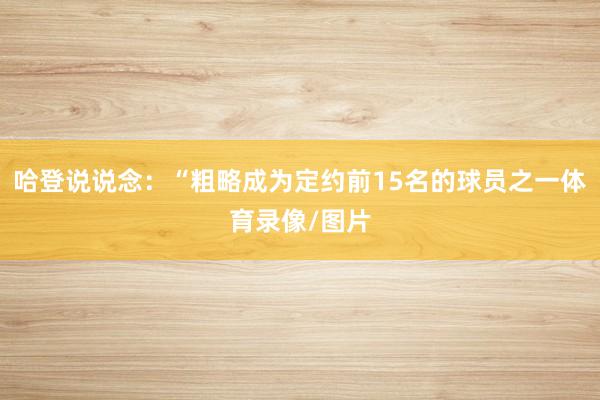 哈登说说念:“粗略成为定约前15名的球员之一体育录像/图片
