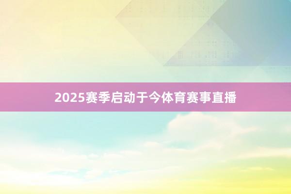 2025赛季启动于今体育赛事直播