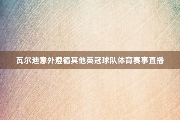 瓦尔迪意外遵循其他英冠球队体育赛事直播