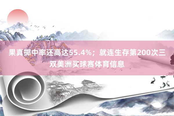 果真掷中率还高达55.4%；就连生存第200次三双美洲买球赛体育信息