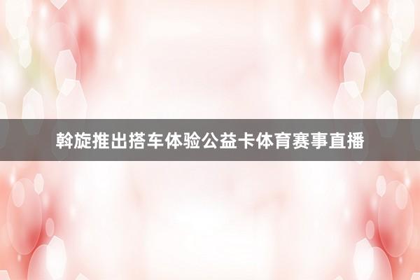 斡旋推出搭车体验公益卡体育赛事直播