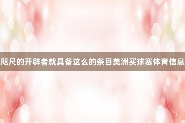 咫尺的开辟者就具备这么的条目美洲买球赛体育信息