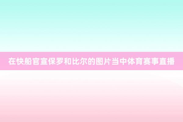 在快船官宣保罗和比尔的图片当中体育赛事直播