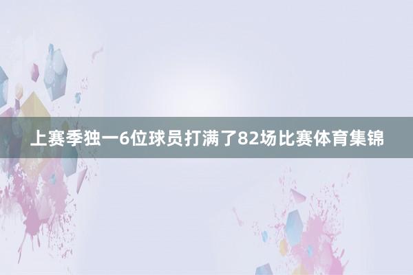 上赛季独一6位球员打满了82场比赛体育集锦