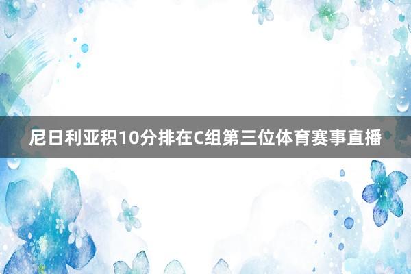 尼日利亚积10分排在C组第三位体育赛事直播