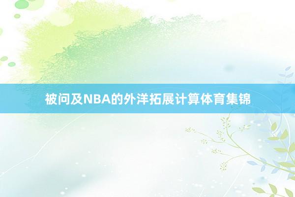 被问及NBA的外洋拓展计算体育集锦