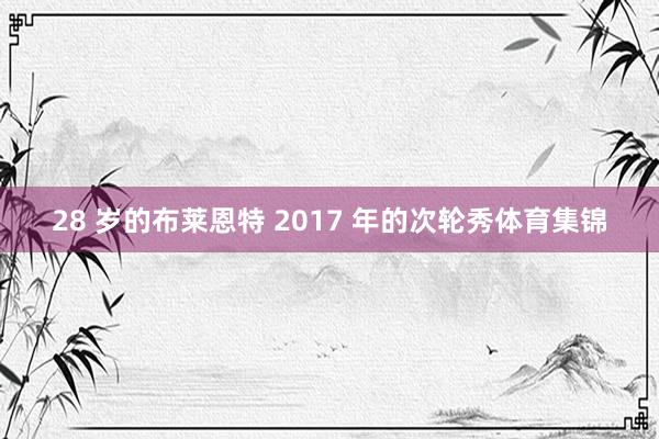 28 岁的布莱恩特 2017 年的次轮秀体育集锦