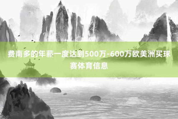 费南多的年薪一度达到500万-600万欧美洲买球赛体育信息