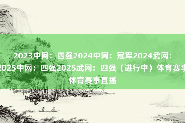 2023中网:四强2024中网:冠军2024武网:四强2025中网:四强2025武网:四强(进行中)体育赛事直播