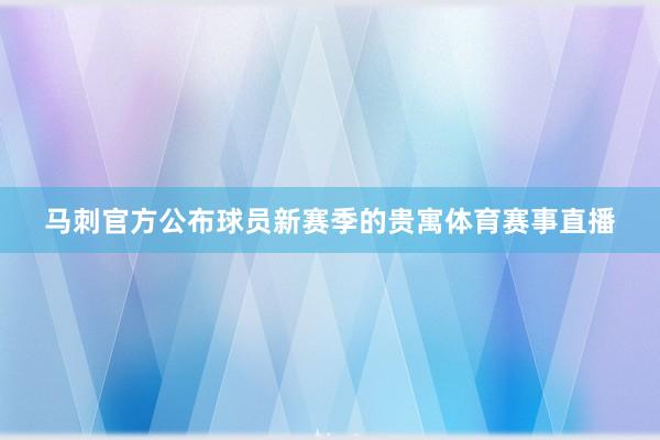马刺官方公布球员新赛季的贵寓体育赛事直播