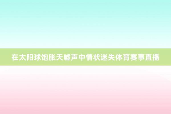在太阳球饱胀天嘘声中情状迷失体育赛事直播