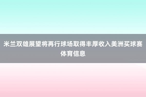 米兰双雄展望将再行球场取得丰厚收入美洲买球赛体育信息