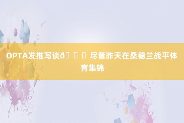 OPTA发推写谈👇尽管昨天在桑德兰战平体育集锦