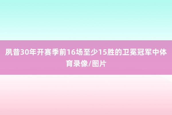 夙昔30年开赛季前16场至少15胜的卫冕冠军中体育录像/图片