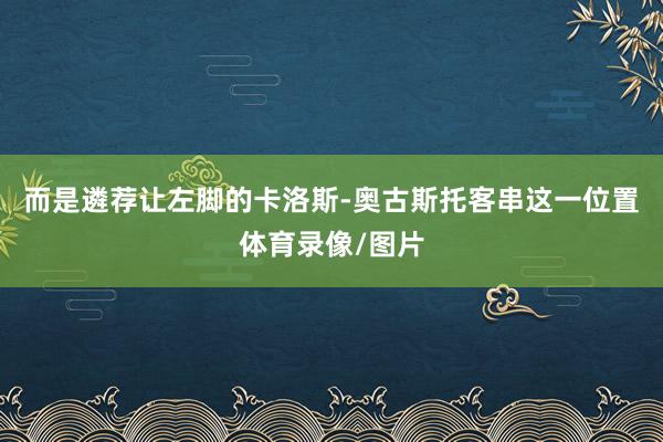 而是遴荐让左脚的卡洛斯-奥古斯托客串这一位置体育录像/图片